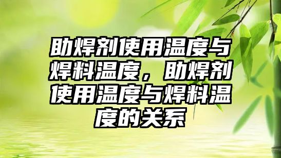 助焊劑使用溫度與焊料溫度，助焊劑使用溫度與焊料溫度的關(guān)系