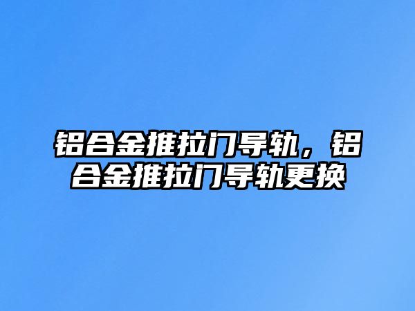 鋁合金推拉門導軌，鋁合金推拉門導軌更換