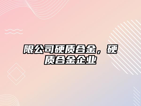 限公司硬質(zhì)合金，硬質(zhì)合金企業(yè)