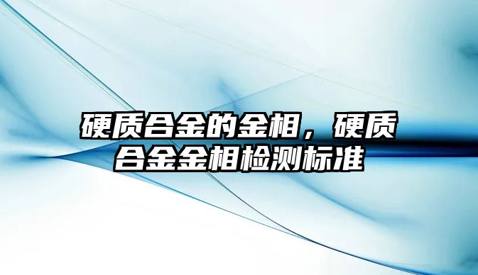 硬質(zhì)合金的金相，硬質(zhì)合金金相檢測標準