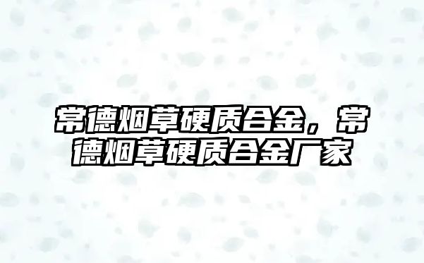 常德煙草硬質(zhì)合金，常德煙草硬質(zhì)合金廠家