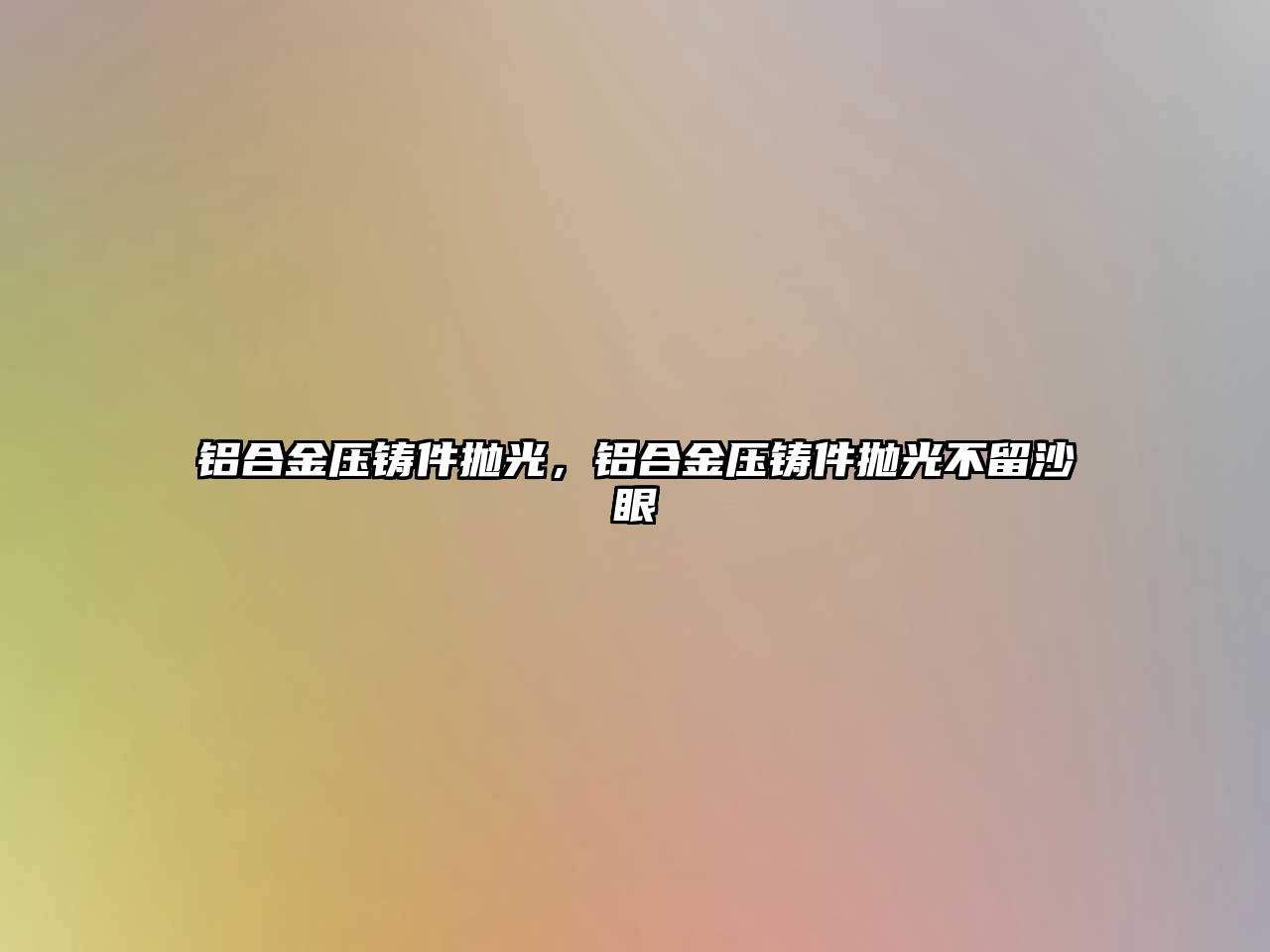 鋁合金壓鑄件拋光，鋁合金壓鑄件拋光不留沙眼