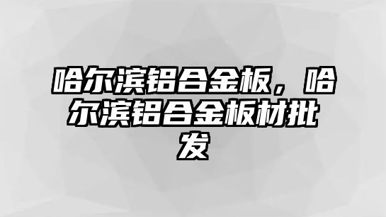 哈爾濱鋁合金板，哈爾濱鋁合金板材批發(fā)