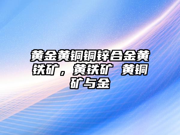 黃金黃銅銅鋅合金黃鐵礦，黃鐵礦 黃銅礦與金