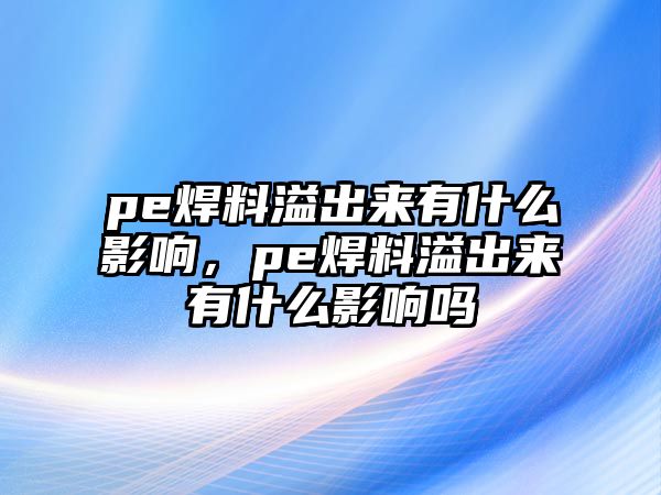 pe焊料溢出來有什么影響，pe焊料溢出來有什么影響嗎