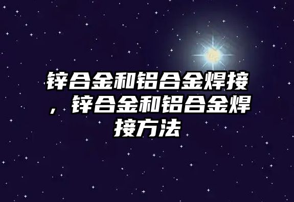 鋅合金和鋁合金焊接，鋅合金和鋁合金焊接方法