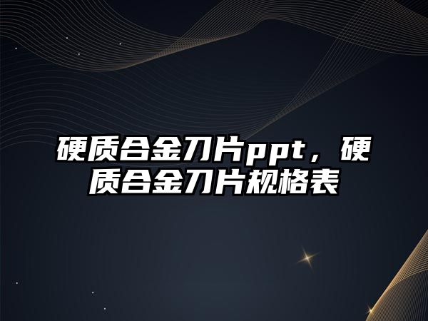 硬質(zhì)合金刀片ppt，硬質(zhì)合金刀片規(guī)格表