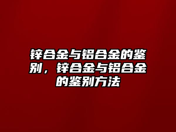 鋅合金與鋁合金的鑒別，鋅合金與鋁合金的鑒別方法