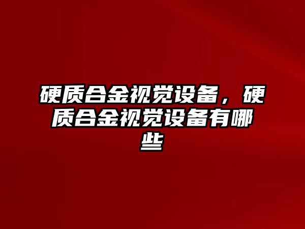 硬質合金視覺設備，硬質合金視覺設備有哪些