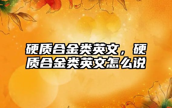 硬質(zhì)合金類英文，硬質(zhì)合金類英文怎么說