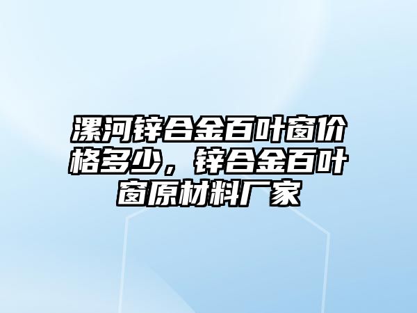 漯河鋅合金百葉窗價(jià)格多少，鋅合金百葉窗原材料廠家