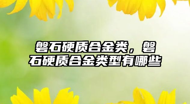 磐石硬質(zhì)合金類，磐石硬質(zhì)合金類型有哪些