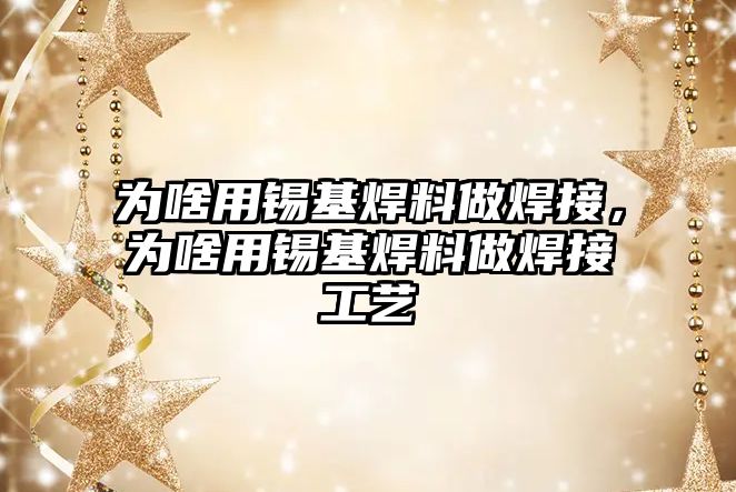 為啥用錫基焊料做焊接，為啥用錫基焊料做焊接工藝