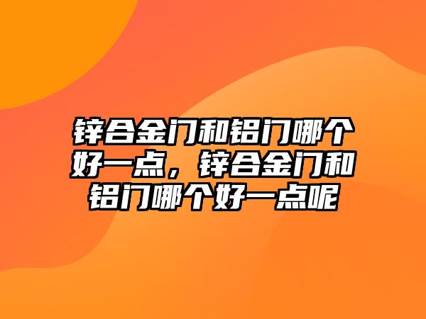 鋅合金門和鋁門哪個好一點，鋅合金門和鋁門哪個好一點呢