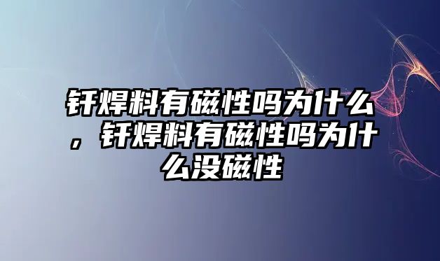 釬焊料有磁性嗎為什么，釬焊料有磁性嗎為什么沒磁性