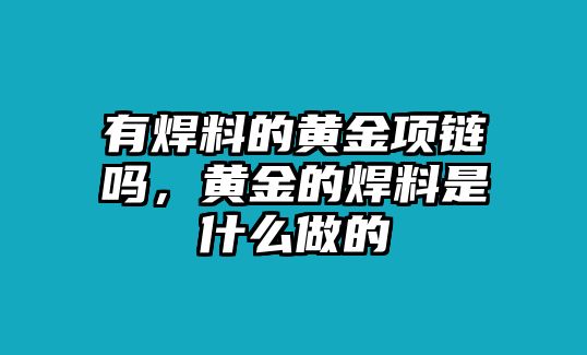 有焊料的黃金項(xiàng)鏈嗎，黃金的焊料是什么做的