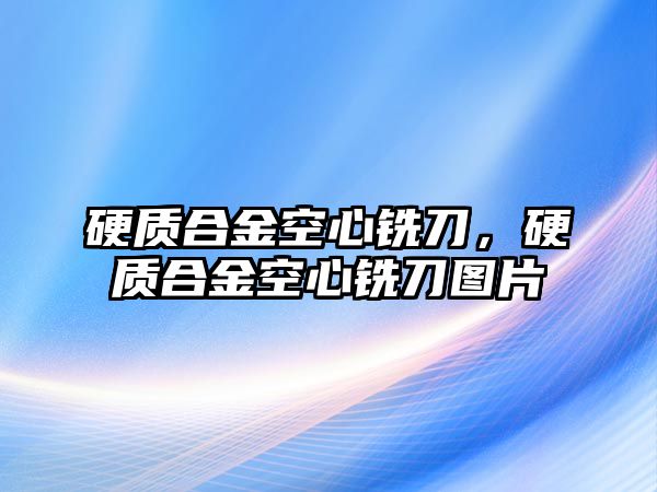 硬質(zhì)合金空心銑刀，硬質(zhì)合金空心銑刀圖片