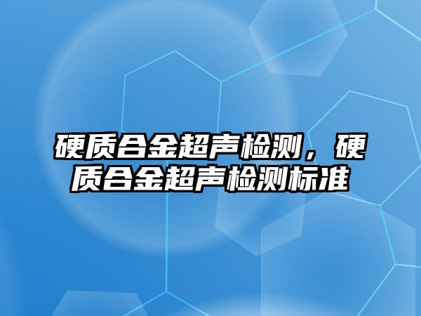 硬質(zhì)合金超聲檢測，硬質(zhì)合金超聲檢測標準