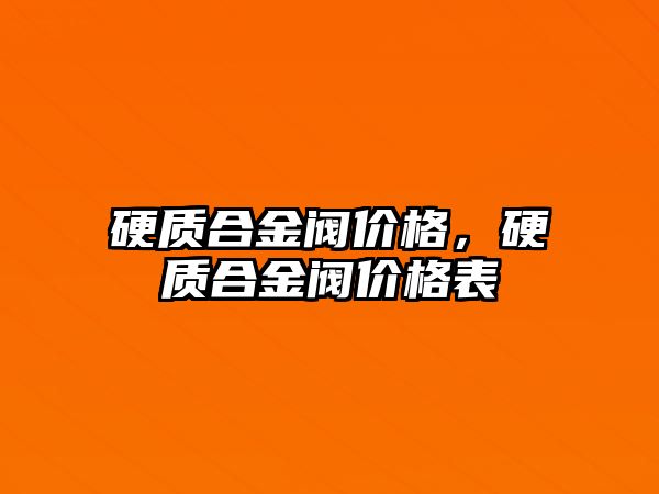 硬質(zhì)合金閥價格，硬質(zhì)合金閥價格表