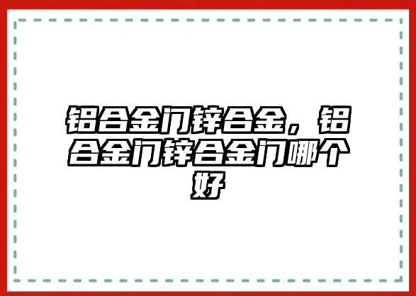 鋁合金門鋅合金，鋁合金門鋅合金門哪個好