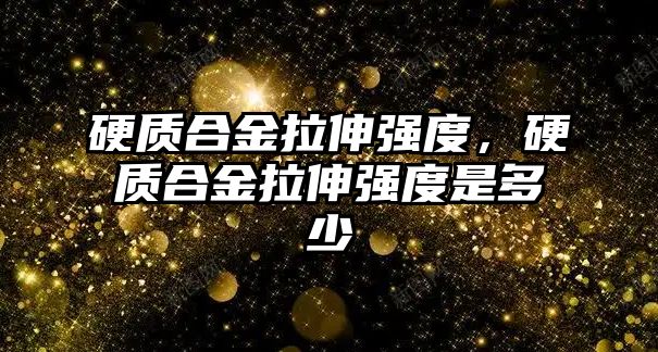 硬質合金拉伸強度，硬質合金拉伸強度是多少