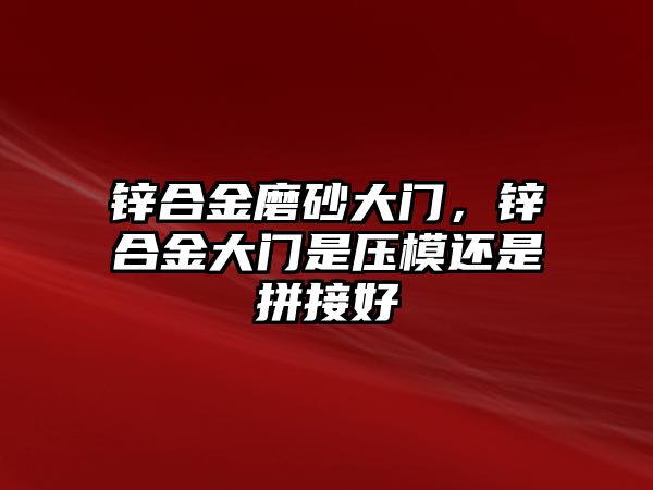 鋅合金磨砂大門，鋅合金大門是壓模還是拼接好