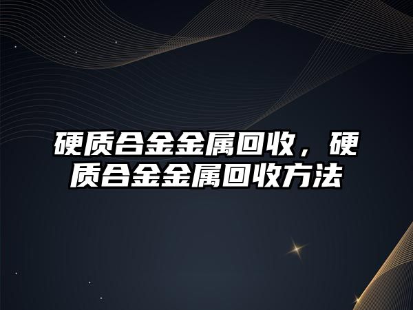 硬質(zhì)合金金屬回收，硬質(zhì)合金金屬回收方法