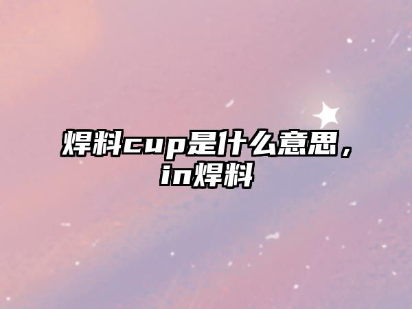 焊料cup是什么意思，in焊料