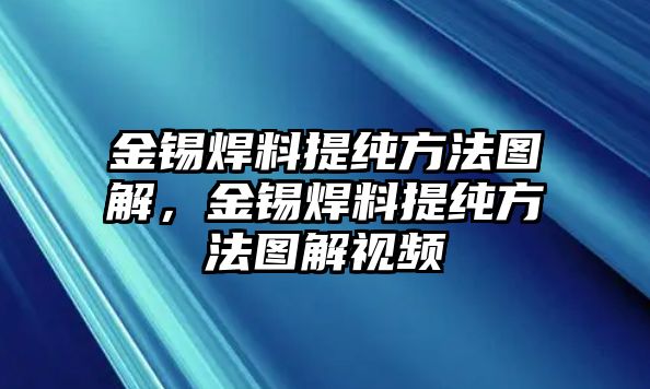 金錫焊料提純方法圖解，金錫焊料提純方法圖解視頻