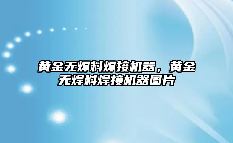 黃金無焊料焊接機(jī)器，黃金無焊料焊接機(jī)器圖片