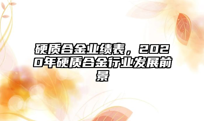 硬質(zhì)合金業(yè)績表，2020年硬質(zhì)合金行業(yè)發(fā)展前景