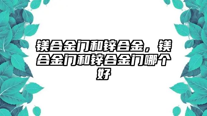 鎂合金門(mén)和鋅合金，鎂合金門(mén)和鋅合金門(mén)哪個(gè)好