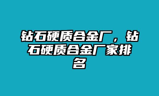 鉆石硬質(zhì)合金廠，鉆石硬質(zhì)合金廠家排名