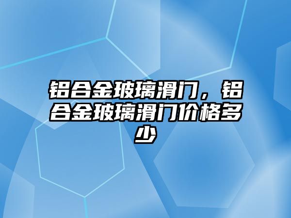 鋁合金玻璃滑門，鋁合金玻璃滑門價(jià)格多少