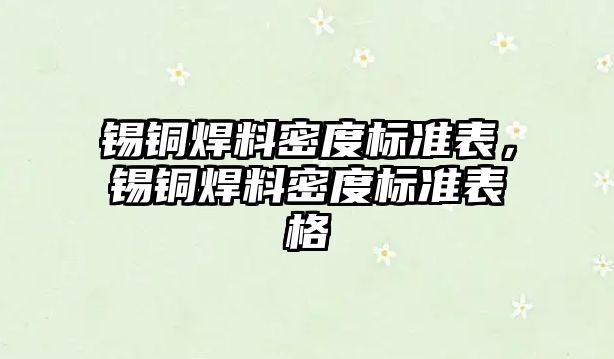 錫銅焊料密度標準表，錫銅焊料密度標準表格