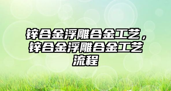 鋅合金浮雕合金工藝，鋅合金浮雕合金工藝流程