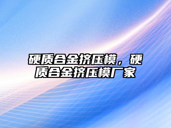 硬質(zhì)合金擠壓模，硬質(zhì)合金擠壓模廠家