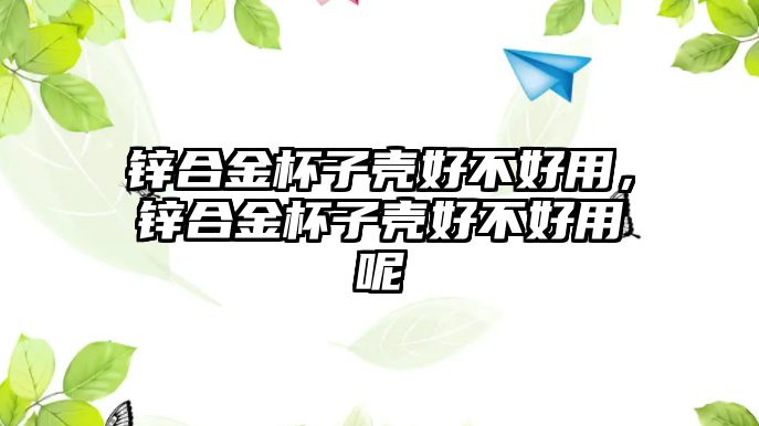 鋅合金杯子殼好不好用，鋅合金杯子殼好不好用呢