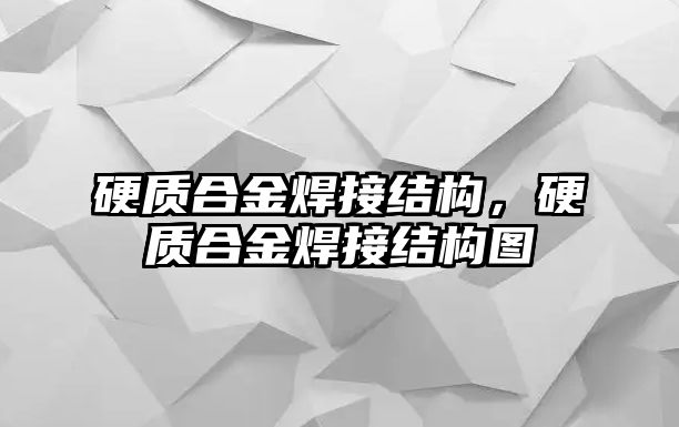 硬質(zhì)合金焊接結(jié)構(gòu)，硬質(zhì)合金焊接結(jié)構(gòu)圖