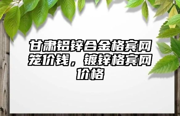 甘肅鋁鋅合金格賓網(wǎng)籠價錢，鍍鋅格賓網(wǎng)價格