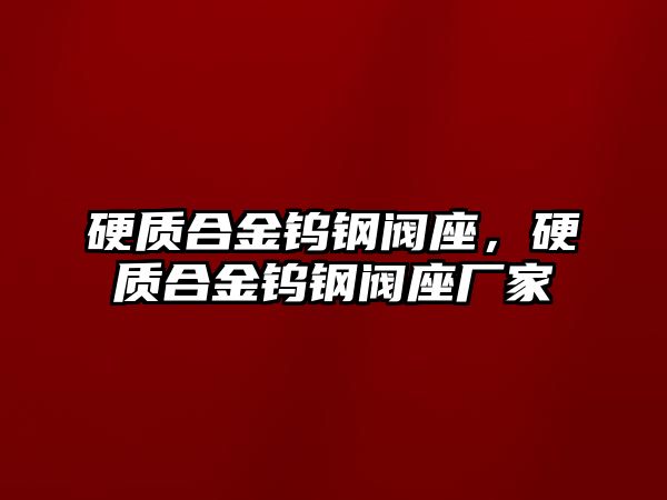 硬質合金鎢鋼閥座，硬質合金鎢鋼閥座廠家