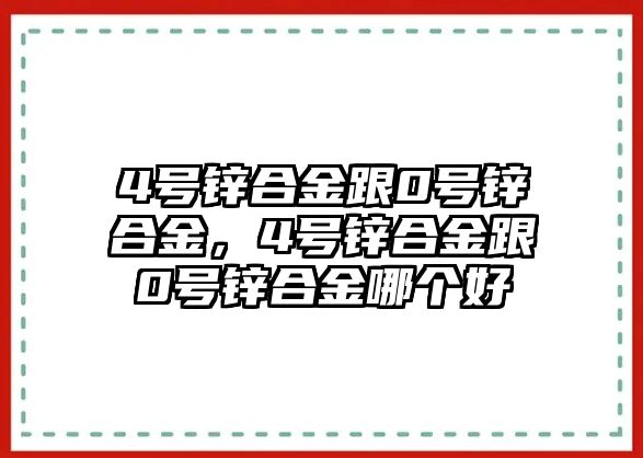 4號鋅合金跟0號鋅合金，4號鋅合金跟0號鋅合金哪個(gè)好