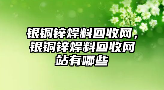 銀銅鋅焊料回收網(wǎng)，銀銅鋅焊料回收網(wǎng)站有哪些