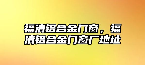 福清鋁合金門窗，福清鋁合金門窗廠地址