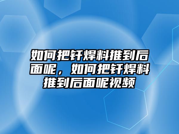 如何把釬焊料推到后面呢，如何把釬焊料推到后面呢視頻