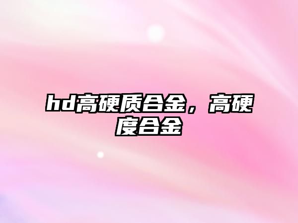 hd高硬質(zhì)合金，高硬度合金