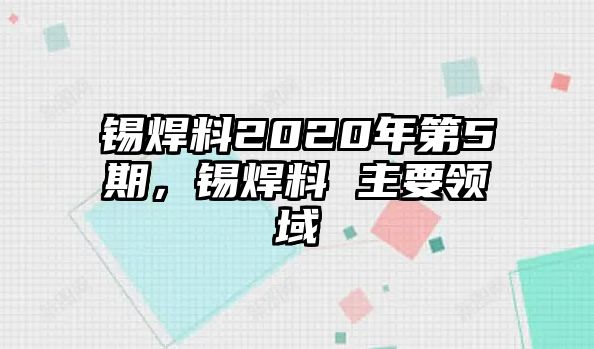 錫焊料2020年第5期，錫焊料 主要領(lǐng)域