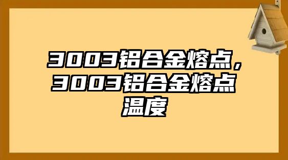 3003鋁合金熔點(diǎn)，3003鋁合金熔點(diǎn)溫度