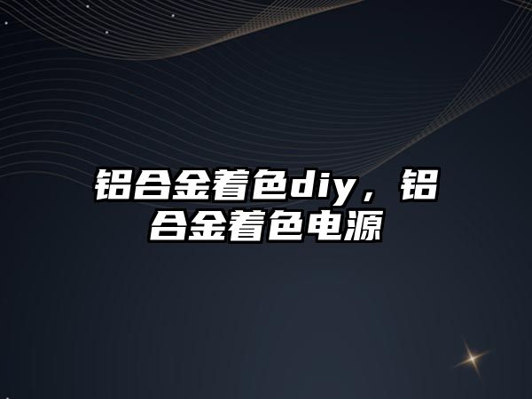 鋁合金著色diy，鋁合金著色電源