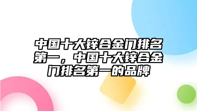 中國十大鋅合金門排名第一，中國十大鋅合金門排名第一的品牌